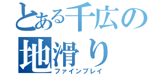 とある千広の地滑り（ファインプレイ）