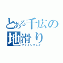 とある千広の地滑り（ファインプレイ）