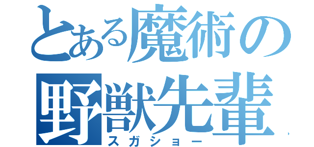 とある魔術の野獣先輩（スガショー）