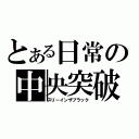 とある日常の中央突破（スリーインザブラック）