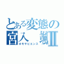 とある変態の宮入 颯汰Ⅱ（ホモサピエンス）