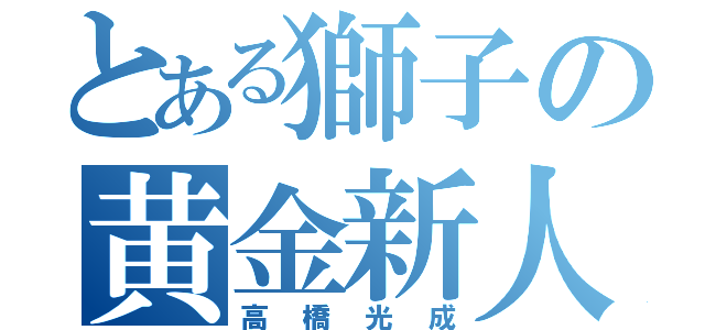 とある獅子の黄金新人（高橋光成）