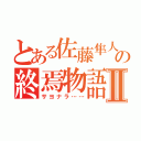 とある佐藤隼人の終焉物語Ⅱ（サヨナラ……）