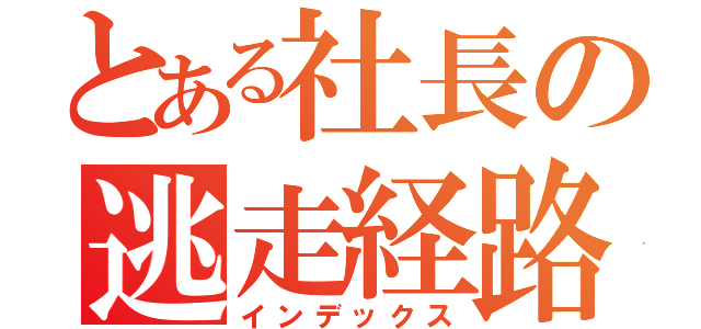 とある社長の逃走経路（インデックス）