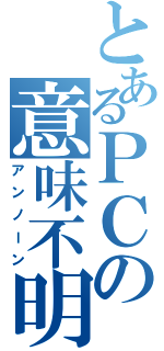 とあるＰＣの意味不明（アンノーン）