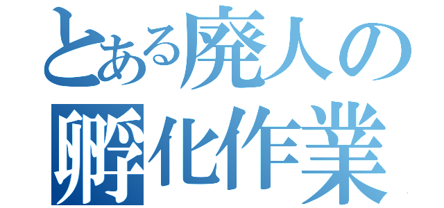 とある廃人の孵化作業（）