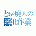 とある廃人の孵化作業（）