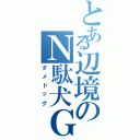 とある辺境のＮ駄犬Ｇ（ダメドッグ）