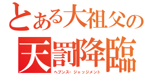 とある大祖父の天罰降臨（ヘブンス・ジャッジメント）