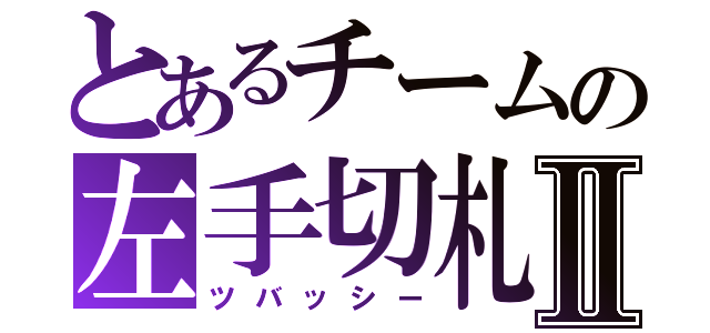 とあるチームの左手切札Ⅱ（ツバッシー）