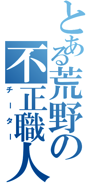 とある荒野の不正職人（チーター）