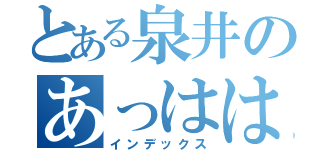 とある泉井のあっはは（インデックス）