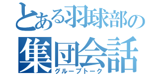 とある羽球部の集団会話（グループトーク）