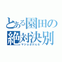 とある園田の絶対決別（マジふざけんな）