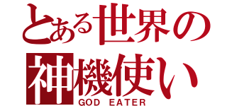 とある世界の神機使い（ＧＯＤ ＥＡＴＥＲ）