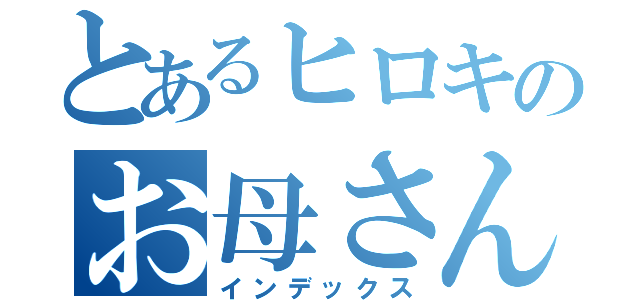 とあるヒロキのお母さん（インデックス）