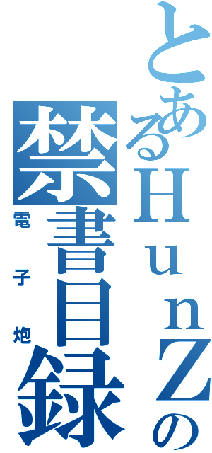 とあるＨｕｎＺｈｉｎｇＳｅｏｗの禁書目録（電子炮）