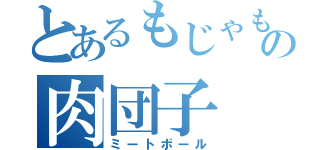 とあるもじゃもじゃの肉団子（ミートボール）