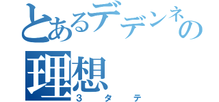 とあるデデンネの理想（３タテ）