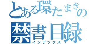 とある環たまきの禁書目録（インデックス）