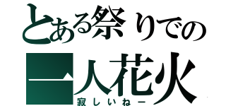 とある祭りでの一人花火（寂しいねー）