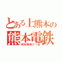 とある上熊本の熊本電鉄（熊本電鉄０１系）