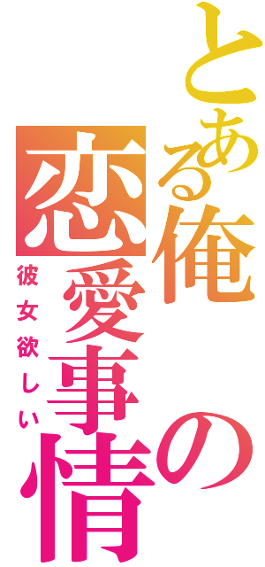 とある俺の恋愛事情（彼女欲しい）