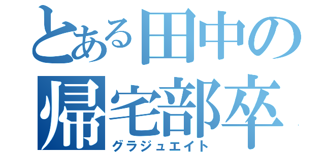 とある田中の帰宅部卒業（グラジュエイト）