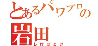 とあるパワプロ好きの岩田（しけぼとけ）