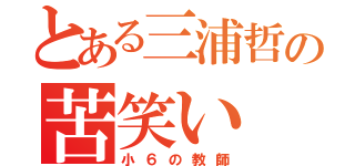 とある三浦哲の苦笑い（小６の教師）