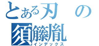 とある刃の須籐胤（インデックス）