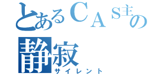 とあるＣＡＳ主の静寂（サイレント）