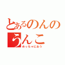 とあるのんのうんこ（めっちゃにおう）