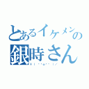 とあるイケメンの銀時さん（\（ •̀ω•́ ）／）