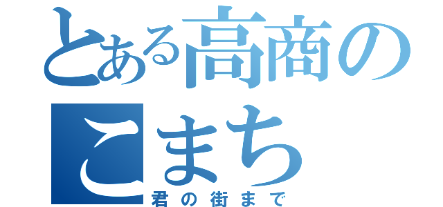 とある高商のこまち（君の街まで）