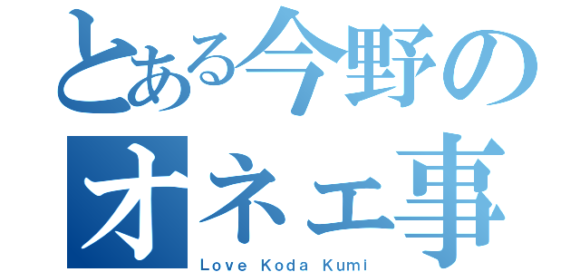 とある今野のオネェ事情（Ｌｏｖｅ　Ｋｏｄａ Ｋｕｍｉ）