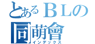 とあるＢＬの同萌會（インデックス）