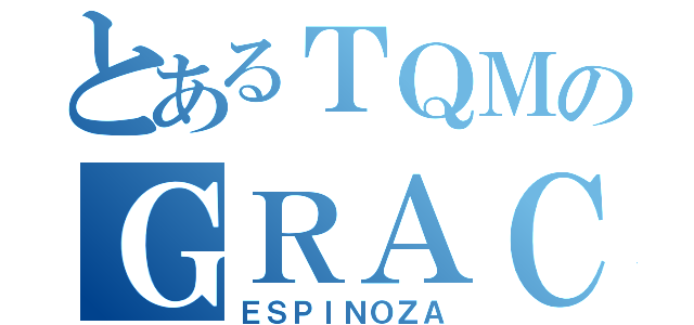 とあるＴＱＭのＧＲＡＣＩＥＬＡ（ＥＳＰＩＮＯＺＡ）