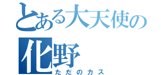 とある大天使の化野（ただのカス）