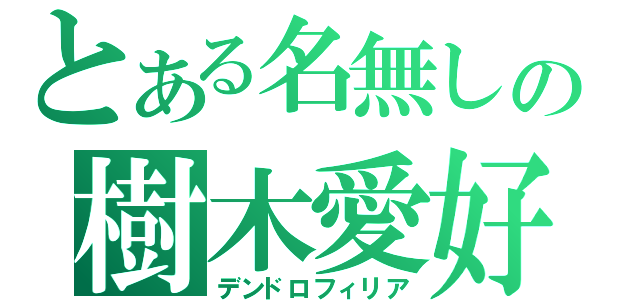 とある名無しの樹木愛好（デンドロフィリア）