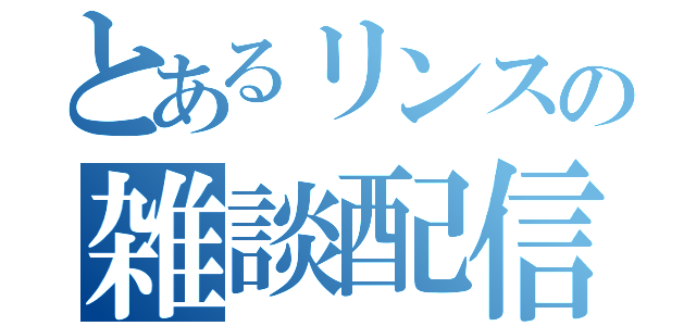 とあるリンスの雑談配信（）