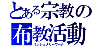 とある宗教の布教活動（ミッショナリーワーク）