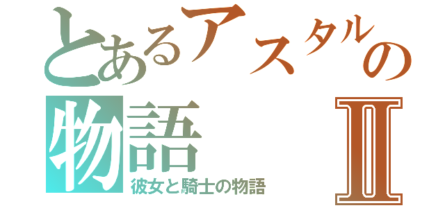 とあるアスタルテの物語Ⅱ（彼女と騎士の物語）