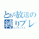 とある放送の縛りプレイ（インデックス）