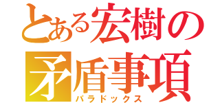 とある宏樹の矛盾事項（パラドックス）