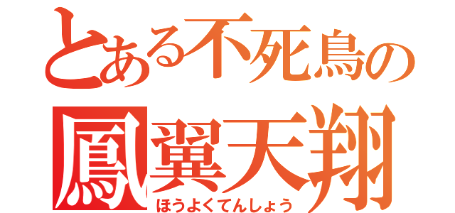 とある不死鳥の鳳翼天翔（ほうよくてんしょう）