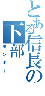 とある信長の下部（モンキー）