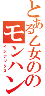 とある乙女ののモンハン事情（インデックス）