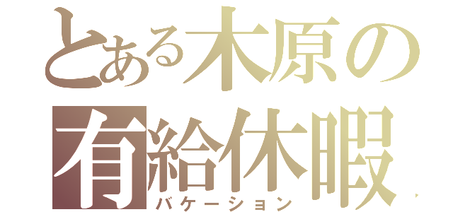 とある木原の有給休暇（バケーション）