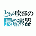 とある吹部の長管楽器（トロンボーン）